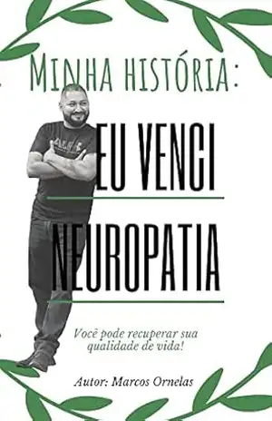 Minha história: superei a neuropatia:: Você pode recuperar sua qualidade de vida! – Marcos Ornelas Vargas
