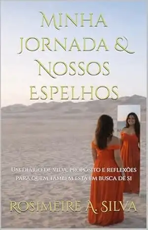 Minha Jornada & Nossos Espelhos: Um diário de vida, propósito e reflexões para quem também está em busca de si – Rosimeire A. Silva