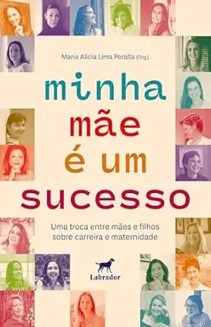 Minha mãe é um sucesso: uma troca entre mães e filhos sobre carreira e maternidade – Maria Alicia Lima Peralta (org.)