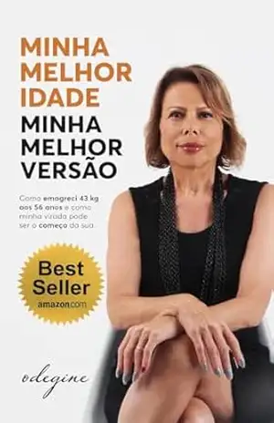 Minha melhor idade minha melhor versão: Como emagreci 43 kg aos 56 anos e como a minha virada pode ser o começo da sua - Odegine Graça