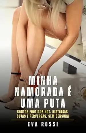 Minha namorada é uma puta: Contos Eróticos Hot. Histórias Sujas e Perversas, sem Censura – Eva Rossi