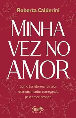 Minha vez no amor: Como transformar os seus relacionamentos começando pelo amor–próprio – Roberta Calderini