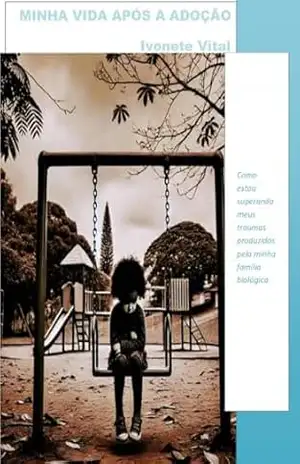 Minha vida após a Adoção: Como estou superando meus traumas produzidos pela minha família biológica – Ivonete Vital