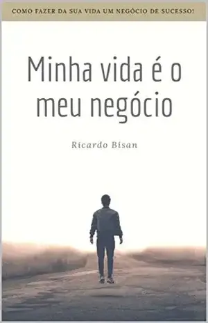 Minha vida meu negócio.: Como fazer da sua vida um negócio de sucesso – Ricardo Bisan