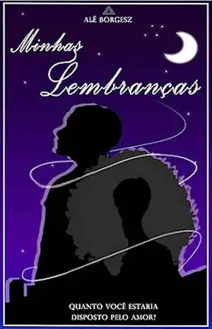 Minhas Lembranças: Quanto você estaria disposto pelo amor? – Alê Borgesz