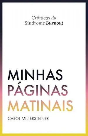 Minhas Páginas Matinais: Crônicas da Síndrome de Burnout - Carol Miltersteiner