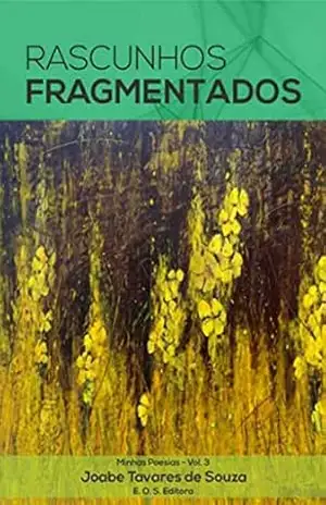 Minhas Poesias Vol 3 – Rascunhos Fragmentados: Rascunhos Fragmentados – Joabe Tavares de Souza
