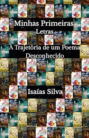 Minhas Primeiras Letras: A Trajetória de um Poema Desconhecido (Autenticidade Para Um Mundo Real) – Isaías  Silva