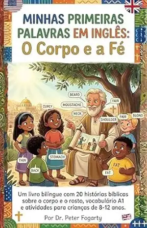 Minhas Primeiras Palavras em Inglês: O Corpo e a Fé: Um livro bilíngue com 20 histórias bíblicas sobre o corpo e o rosto, vocabulário A1 e atividades para crianças de 8–12 anos. – Peter Fogarty