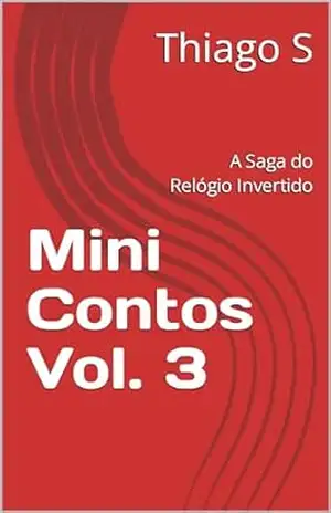 Mini Contos Vol. 3: A Saga do Relógio Invertido – Thiago S