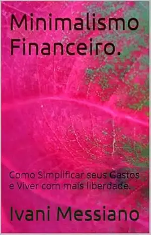 Minimalismo Financeiro.: Como Simplificar seus Gastos e Viver com mais liberdade. (Desperte Seu Potencial.) - Ivani Messiano