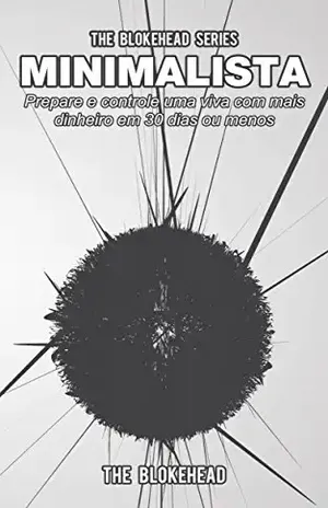 Minimalista – Prepare e controle uma vida com mais dinheiro em 30 dias ou menos – The Blokehead