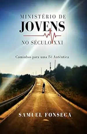 Ministério de Jovens no Século XXI: Caminhos Para uma Fé Autêntica – Samuel Fonseca