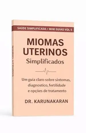 MIOMAS UTERINOS — Simplificados: Um guia claro sobre sintomas, diagnóstico, fertilidade e opções de tratamento (SAÚDE SIMPLIFICADA Livro 3) – Dr KARUNAKARAN
