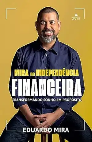 Mira na independência financeira: Transformando sonho em propósito – Eduardo Mira