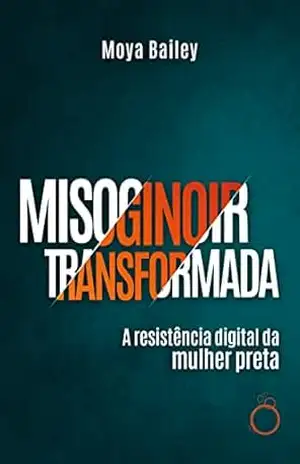 Misoginoir Transformada: A resistência digital da mulher preta – Moya Bailey