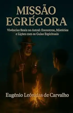 Missão Egrégora: Vivências Reais no Astral: Encontros, Mistérios e Lições com os Guias Espirituais – EUGENIO LEONIDAS DE CARVALHO