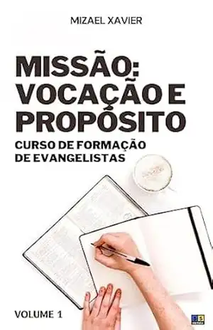 MISSÃO: VOCAÇÃO E PROPÓSITO: Curso de formação de evangelistas, volume 1 – MIZAEL XAVIER