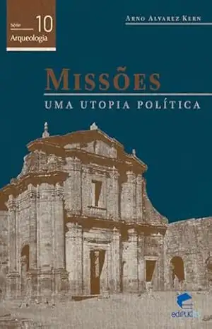 Missões: uma utopia política (Arqueologia Livro 10) – Arno Alvarez Kern