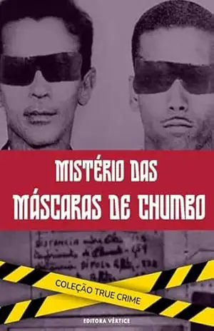 Mistério das Máscaras de Chumbo: Segredos, Experimentos e o Desconhecido (True Crime Brasil) – Editora Vértice