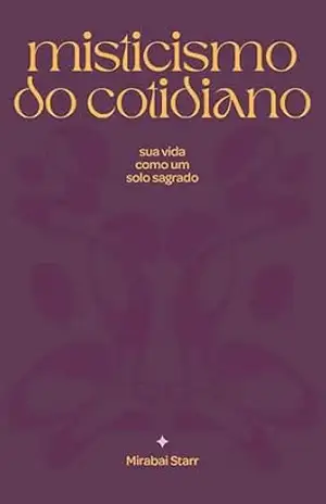 Misticismo do cotidiano: sua vida como solo sagrado – Mirabai Starr