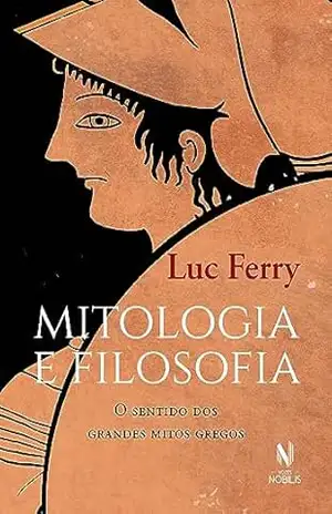 Mitologia e filosofia: O sentido dos grandes mitos gregos – Luc Ferry