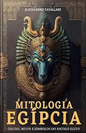Mitologia Egípcia: Uma Jornada pelos Deuses, Mitos e Símbolos do Antigo Egito: Embarque em uma jornada inesquecível pelas lendas, tradições e sabedoria de uma das civilizações mais enigmáticas – Alessandro Cavallari