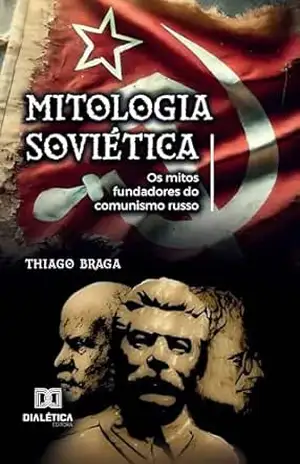 Mitologia Soviética: Os mitos fundadores do comunismo russo – Thiago Braga
