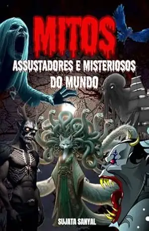 MITOS ASSUSTADORES E MISTERIOSOS DO MUNDO: Neste livro, exploramos 20 das criaturas estranhas e seres sobrenaturais mais aterrorizantes e misteriosos ocultos na história da humanidade. – Sujata Sanyal