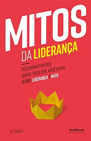 Mitos da Liderança: Descubra por que quase tudo que você ouviu sobre liderança é mito - Jo Owen