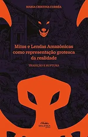 Mitos e Lendas Amazônicas como representação grotesca da realidade: tradição e ruptura – Maria Cristina Corrêa