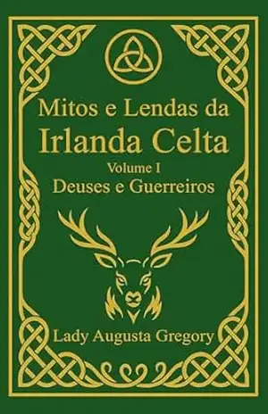 Mitos e Lendas da Irlanda Celta – Volume I: Deuses e Guerreiros (Mitos e Lendas Celtas Livro 1) – Lady Augusta Gregory