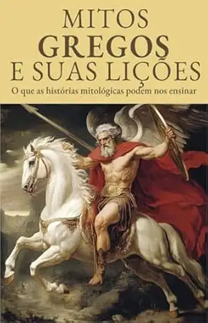 Mitos Gregos e Suas Lições – Descomplicando a Mitologia Grega: O que as histórias mitológicas podem nos ensinar: Lições da Mitologia: Histórias Antigas, Sabedorias Eternas – Symbio Books