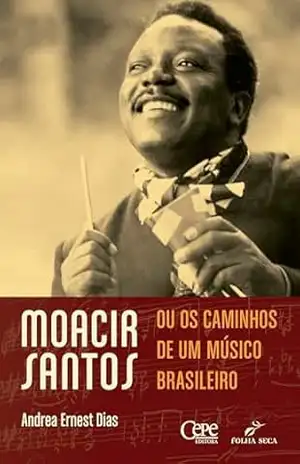 MOACIR SANTOS, OU OS CAMINHOS DE UM MÚSICO BRASILEIRO – ANDREA ERNEST DIAS