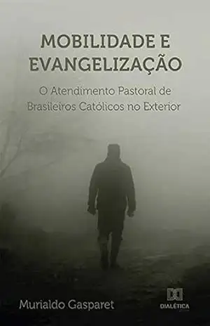 Mobilidade e Evangelização: o Atendimento Pastoral de Brasileiros Católicos no Exterior – Murialdo Gasparet