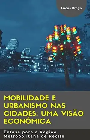 Mobilidade e Urbanismo nas cidades: uma visão econômica: Ênfase para a Região Metropolitana de Recife - Lucas Braga