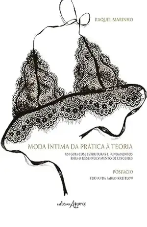 Moda Íntima da Prática à Teoria: Um Guia com Estruturas e Fundamentos para o Desenvolvimento de Lingeries – Raquel Marinho