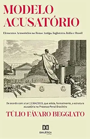 Modelo Acusatório: Elementos Acusatórios na Roma Antiga, Inglaterra, Itália e Brasil – Túlio Fávaro Beggiato