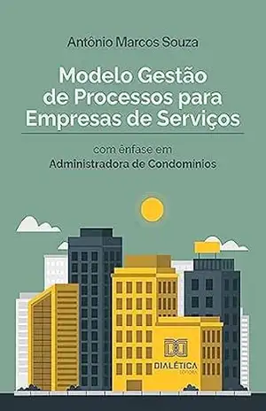 Modelo Gestão de Processos para Empresas de Serviços: com ênfase em Administradora de Condomínios – Antônio Marcos Souza