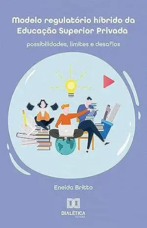 Modelo regulatório híbrido da Educação Superior Privada: possibilidades, limites e desafios – Eneida Britto