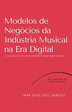 Modelos de Negócios da Indústria Musical na Era Digital: O COVID–19 e Outros Fatores como Pano de Fundo: Do Napster ao Coronavírus - Iara Dias dos Santos