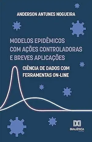 Modelos epidêmicos com ações controladoras e breves aplicações: ciência de dados com ferramentas on–line – Anderson Antunes Nogueira