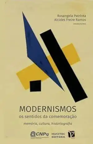 Modernismos, os sentidos da comemoração; memória, cultura, historiografia - Rosangela Patriota