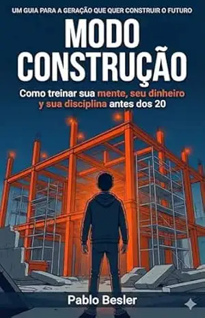 MODO CONSTRUÇÃO: Como treinar sua mente, seu dinheiro e sua disciplina antes dos 20 – Pablo Besler