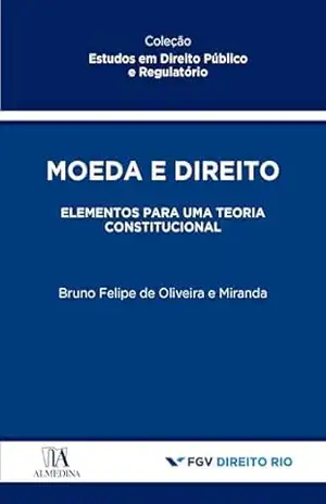 Moeda e Direito: Elementos para uma Teoria Constitucional (Estudos de Direito Público e Regulatório) – Bruno Felipe de Oliveira Miranda