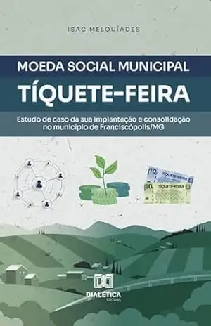 Moeda Social Municipal “Tíquete–Feira”: Estudo de caso da sua implantação e consolidação no município de Franciscópolis/MG – Isac Melquíades