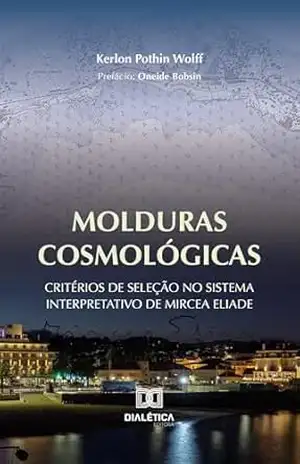 Molduras Cosmológicas: Critérios de Seleção no Sistema Interpretativo de Mircea Eliade – Kerlon Pothin Wolff