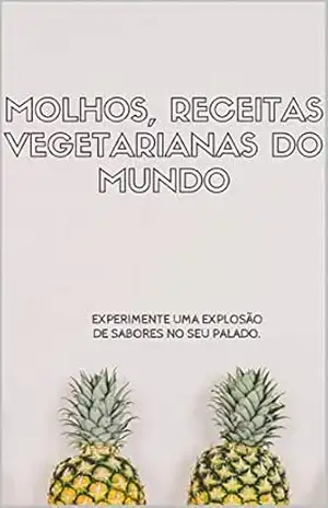 MOLHOS VEGETARIANOS E RECEITAS DO MUNDO: O LIVRO DE RECEITA, QUE TODOS DEVEMOS TER. – Diego Alves