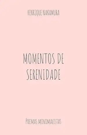 Momentos de Serenidade: Poemas minimalistas – Henrique Dyun Nakamura