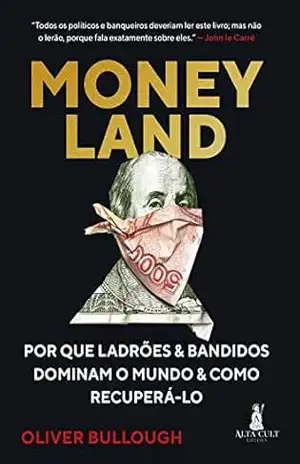 Moneyland: Por que Ladrões e Bandidos Dominam o Mundo e Como Recuperá–lo – Oliver Bullough